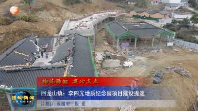 扬优强能 建功支点  回龙山镇：李四光地质纪念园项目建设提速