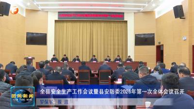 全县安全生产工作会议暨县安防委2026年第一次全体会议召开