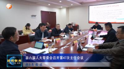 县六届人大常委会召开第47次主任会议