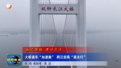扬优强能 建功支点  大桥通车“加速跑” 跨江招商“逐光行”