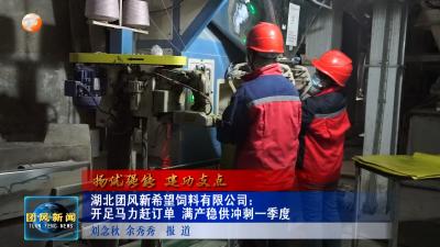扬优强能 建功支点  湖北团风新希望饲料有限公司：开足马力赶订单  满产稳供冲刺一季度