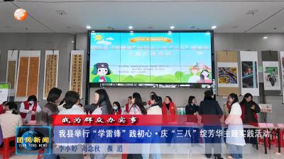 我为群众办实事  我县举行“学雷锋”践初心·庆“三八”绽芳华主题实践活动