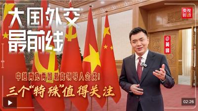 大国外交最前线丨中越两党两国最高领导人会谈！三个“特殊”值得关注