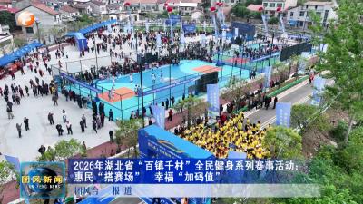 2026年湖北省“百镇千村”全民健身系列赛事活动：惠民“搭赛场” 幸福“加码”
