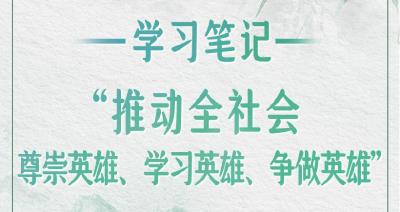 学习笔记丨“推动全社会尊崇英雄、学习英雄、争做英雄”