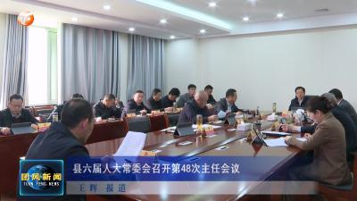 县六届人大常委会召开第48次主任会议