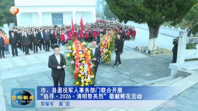 市、县退役军人事务部门联合开展“追寻·2026·清明祭英烈”敬献鲜花活动