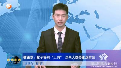 徽课堂：蚊子提前“上岗” 这些人群要重点防范