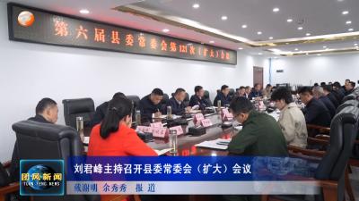 刘君峰主持召开县委常委会（扩大）会议
