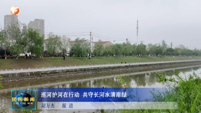 巡河护河在行动 共守长河水清岸绿
