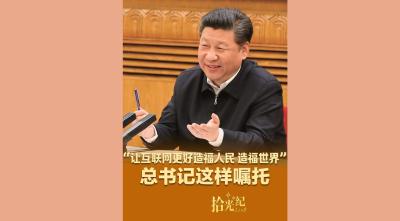 拾光纪·“让互联网更好造福人民、造福世界”，总书记这样嘱托