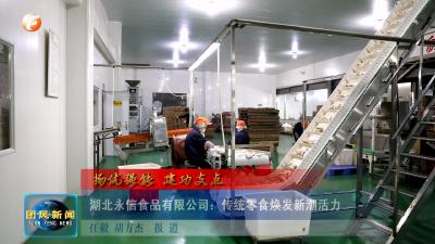 扬优强能 建功支点  湖北永信食品有限公司：传统零食焕发新潮活力