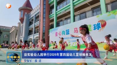 县实验幼儿园举行2026年第四届幼儿篮球操展演