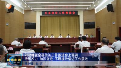 刘君峰在全县信访工作推进会上强调 持续发力 加压奋进 不断提升信访工作质效