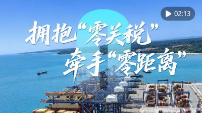 心相近｜拥抱“零关税” 牵手“零距离”