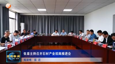 张章主持召开石材产业招商推进会