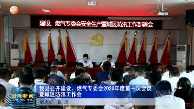 我县召开建设、燃气专委会2026年度第一次会议暨城区防汛工作会