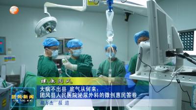 健康团风 大病不出县 底气从何来：团风县人民医院泌尿外科的微创惠民答卷