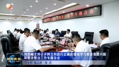 刘君峰主持召开树立和践行正确政绩观学习教育查摆问题和整改整治工作专题会议