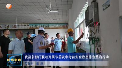 我县多部门联动开展节前及中考前安全隐患排查整治行动