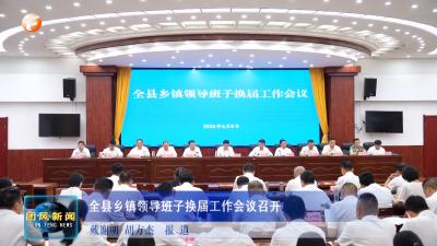 全县乡镇领导班子换届工作会议召开