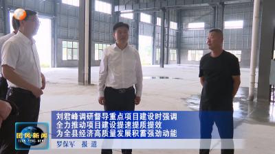 刘君峰调研督导重点项目建设时强调 全力推动项目建设提速提质提效 为全县经济高质量发展积蓄强劲动能