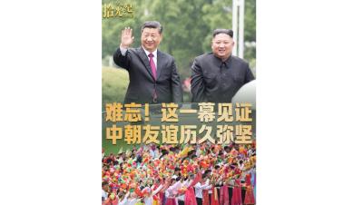 拾光纪·难忘！这一幕见证中朝友谊历久弥坚