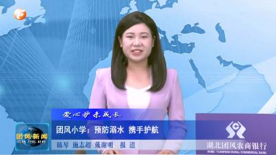 爱心护未成长  团风小学：预防溺水 携手护航