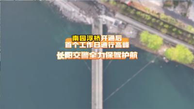 南园浮桥开通后首个工作日通行高峰，长阳交警全力保驾护航。