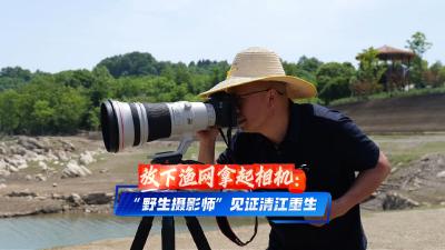 放下渔网拿起相机：“野生摄影师”见证清江重生。