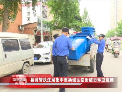 南漳新闻丨县城管执法局：集中更换城区临街破旧环卫设施