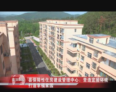南漳新闻丨县保障性住房建设管理中心：营造宜居环境  打造幸福家园