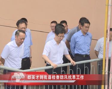 南漳新闻丨郄英才到我县检查防汛抗旱工作