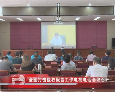 南漳新闻丨全国打击侵权假冒工作电视电话会议召开