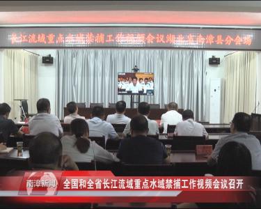 南漳新闻丨全国和全省长江流域重点水域禁捕工作视频会议召开
