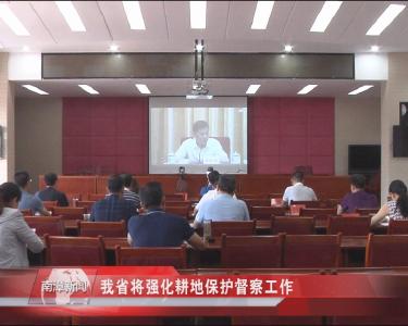 南漳新闻丨我省将强化耕地保护督察工作