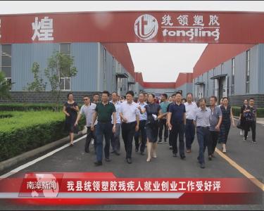 南漳新闻丨我县统领塑胶残疾人就业创业工作受好评