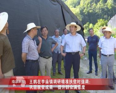 南漳新闻丨王鹏在李庙镇调研精准扶贫时强调：巩固脱贫成果  提升群众满意度