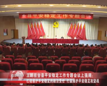 南漳新闻丨王鹏在全县平安稳定工作专题会议上强调：扛稳维护平安稳定的政治责任  打赢维护平安稳定攻坚战