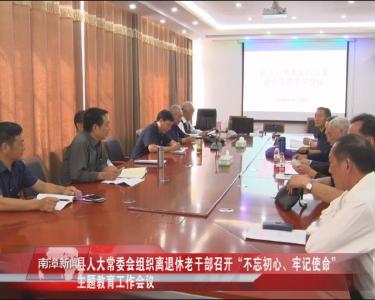 南漳新闻丨县人大常委会组织离退休老干部召开“不忘初心、牢记使命”主题教育工作会议