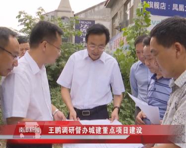 南漳新闻丨王鹏调研督办城建重点项目建设