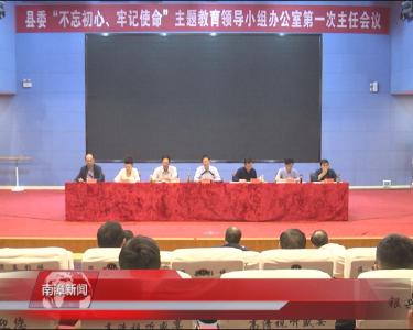 南漳新闻丨县委“不忘初心 、牢记使命”主题教育领导小组办公室第一次主任会议召开