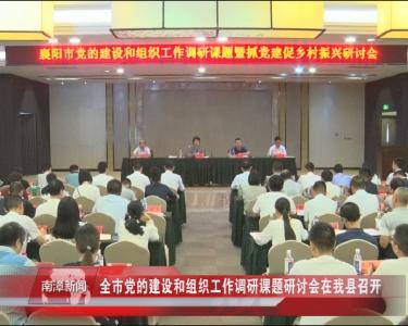 南漳新闻丨全市党的建设和组织工作调研课题研讨会在我县召开