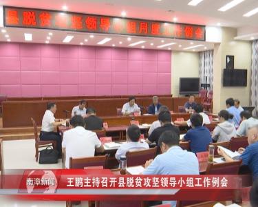 南漳新闻丨王鹏主持召开县脱贫攻坚领导小组工作例会