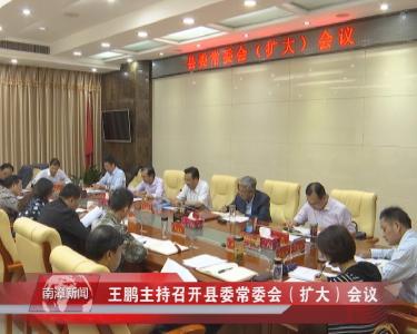 南漳新闻丨王鹏主持召开县委常委会（扩大）会议