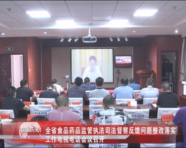 南漳新闻丨全省食品药品监管执法司法督察反馈问题整改落实工作电视电话会议召开
