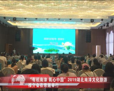 南漳新闻丨“有机南漳 氧心中国”2019湖北南漳文化旅游推介会在恩施举行