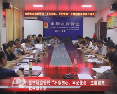 南漳新闻丨县市场监管局“不忘初心、牢记使命”主题教育读书班开班