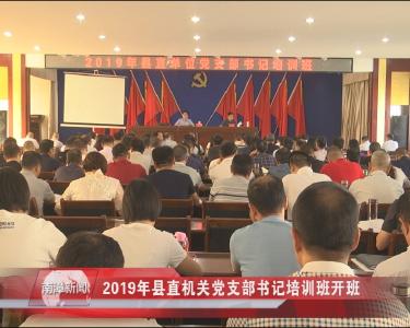 南漳新闻丨2019年县直机关党支部书记培训班开班