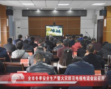 南漳新闻丨全市冬季安全生产暨火灾防范电视电话会议召开
